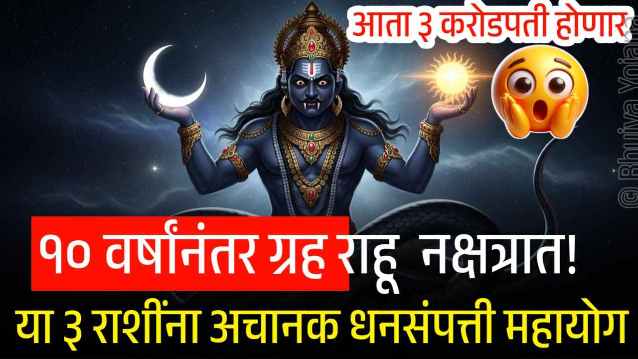 १० वर्षांनंतर ग्रह राहू नक्षत्रात! या ३ राशींना खूपच मोठा फायदा! अचानक धनसंपत्ती महायोग Rahu Nakshatra Parivartan 2025